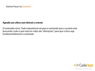 Vamos Focar no Usuário?

Agrade aos olhos sem distrair a mente
O conteúdo reina. Toda importância vai para o conteúdo que o usuário está
buscando, tudo o que está em volta são “distrações” para que o foco seja
fundamentalmente o conteúdo

 