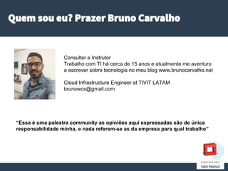 Quem sou eu? Prazer Bruno Carvalho
“Essa é uma palestra community as opiniões aqui expressadas são de única
responsabilida...