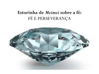 Estorinha de Meimei sobre a fé:
FÉ E PERSEVERANÇA
 