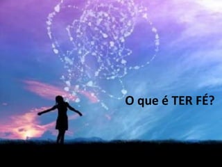 O que é TER FÉ?
 