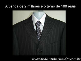 A venda de 2 milhões e o terno de 100 reais
 