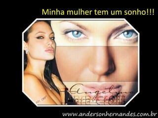 Minha mulher tem um sonho!!!
 