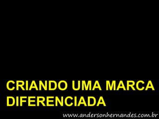 CRIANDO UMA MARCA
DIFERENCIADA
 