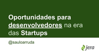 Oportunidades para 
desenvolvedores na era 
das Startups 
@sauloarruda 
 