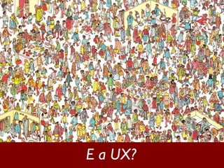 E a UX? 