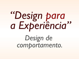 “ Design  para   a Experiência” Design de  comportamento. 