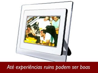 Até experiências ruins podem ser boas 