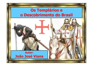 Os Templários e 
o Descobrimento do Brasil 
Autor: 
João José Viana 
 