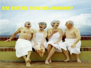 EM ESTAR COM OS AMIGOS? 