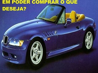 EM PODER COMPRAR O QUE DESEJA? 