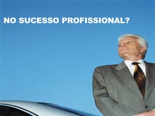 NO SUCESSO PROFISSIONAL? 