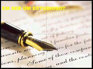 EM SER UM ESTUDIOSO? 