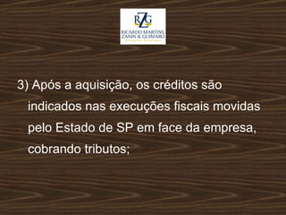 3) Após a aquisição, os créditos são indicados nas execuções fiscais movidas pelo Estado de SP em face da empresa, cobrando tributos; 