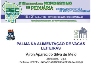 PALMA NA ALIMENTAÇÃO DE VACAS
LEITEIRAS
Airon Aparecido Silva de Melo
Zootecnista, D.Sc.
Professor UFRPE - UNIDADE ACADÊMICA DE GARANHUNS
 