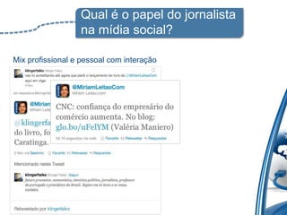 Qual é o papel do jornalista
                  na mídia social?

Mix profissional e pessoal com interação
 