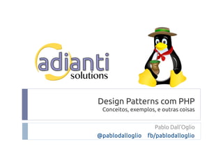 Design Patterns com PHP
Conceitos, exemplos, e outras coisas
Pablo Dall'Oglio
@pablodalloglio fb/pablodalloglio
 
