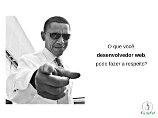 O que você,
desenvolvedor web,
pode fazer a respeito?

 