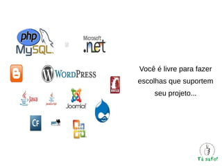 Você é livre para fazer
escolhas que suportem
seu projeto...

 