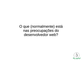 O que (normalmente) está
nas preocupações do
desenvolvedor web?

 