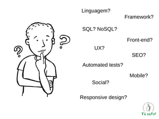 Linguagem?
Framework?
SQL? NoSQL?
Front-end?
UX?
SEO?
Automated tests?
Mobile?
Social?
Responsive design?

 
