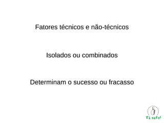 Fatores técnicos e não-técnicos

Isolados ou combinados

Determinam o sucesso ou fracasso

 