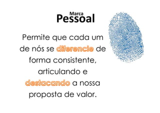 Marca
            Pessoal
Permite que cada um
de nós se             de
  forma consistente,
    articulando e
              a nossa
  proposta de valor.
 