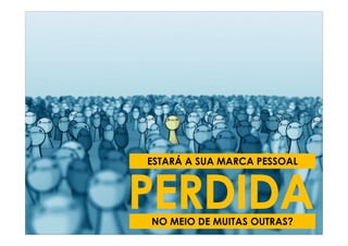 ESTARÁ A SUA MARCA PESSOAL



PERDIDA
NO MEIO DE MUITAS OUTRAS?
 