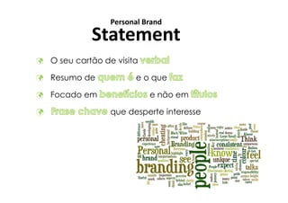Personal Brand
          Statement
O seu cartão de visita

Resumo de            e o que

Focado em                e não em

               que desperte interesse
 