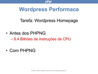 Wordpress Performace
Tarefa: Wordpress Homepage
• Antes dos PHPNG
– 9.4 Bilhões de instruções de CPU
• Com PHPNG
Fonte: https://www.zend.com/en/resources/php-7
 