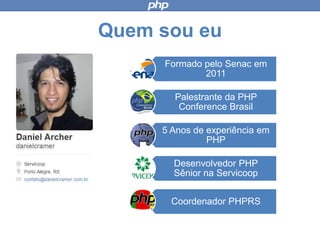 Quem sou eu
Formado pelo Senac em
2011
Palestrante da PHP
Conference Brasil
5 Anos de experiência
em PHP
Desenvolvedor PHP
Sênior na Servicoop
Coordenador PHPRS
 