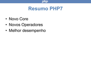 Resumo PHP7
• Novo Core
• Novos Operadores
• Melhor desempenho
 