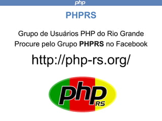 PHPRS
Grupo de Usuários PHP do Rio Grande
Procure pelo Grupo PHPRS no Facebook
http://php-rs.org/
 