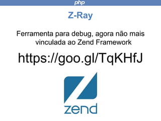 Z-Ray
Ferramenta para debug, agora não
mais vinculada ao Zend Server
https://goo.gl/TqKHfJ
 