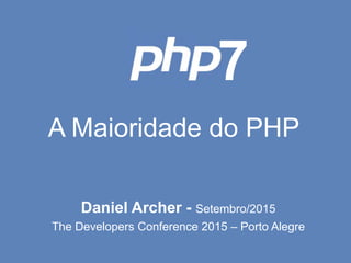A Maioridade do PHP
Daniel Archer - Setembro/2015
The Developers Conference 2015 – Porto Alegre
7
 