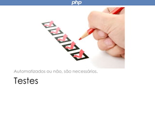 Testes
Automatizados ou não, são necessários.
 