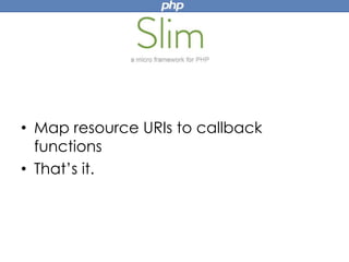• Map resource URIs to callback
functions
• That’s it.
 