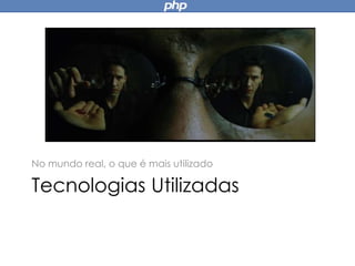 Tecnologias Utilizadas
No mundo real, o que é mais utilizado
 