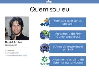 Quem sou eu
Formado pelo Senac
em 2011
Palestrante da PHP
Conference Brasil
5 Anos de experiência
em PHP
Atualmente analista de
sistemas na Servicoop
 