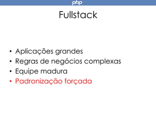 Fullstack
• Aplicações grandes
• Regras de negócios complexas
• Equipe madura
• Padronização forçada
 