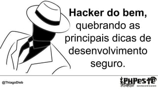 Hacker do bem,
quebrando as
principais dicas de
desenvolvimento
seguro.
@ThiagoDieb
 