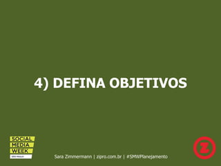 4) DEFINA OBJETIVOS
Sara Zimmermann | zipro.com.br | #SMWPlanejamento
 