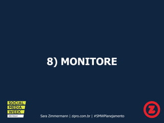 8) MONITORE
Sara Zimmermann | zipro.com.br | #SMWPlanejamento
 