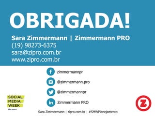 OBRIGADA!
Sara Zimmermann | Zimmermann PRO
(19) 98273-6375
sara@zipro.com.br
www.zipro.com.br
Sara Zimmermann | zipro.com....