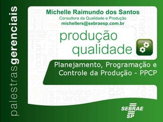 Michelle Raimundo dos Santos
Consultora da Qualidade e Produção
michellers@sebraesp.com.br
 