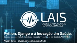 Python, Django e a Inovação em Saúde:
Caso de sucesso no Laboratório de Inovação Tecnológica em Saúde (LAIS/UFRN)
Allyson Barros - allyson.barros@lais.huol.ufrn.br
 