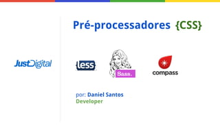 Pré-processadores {CSS}

por: Daniel Santos
Developer

 