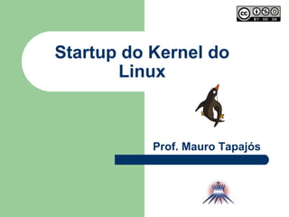 Startup do Kernel do Linux Prof. Mauro Tapajós 