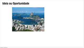 Ideia ou Oportunidade
quinta-feira, 16 de maio de 13
 