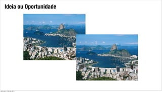 Ideia ou Oportunidade
quinta-feira, 16 de maio de 13
 