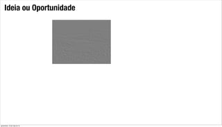 Ideia ou Oportunidade
quinta-feira, 16 de maio de 13
 